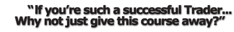 if youre such a successful trader why not just give this course away
